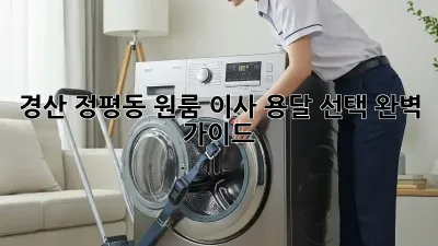 경산 정평동 원룸 이사, 용달 선택 완벽 가이드!