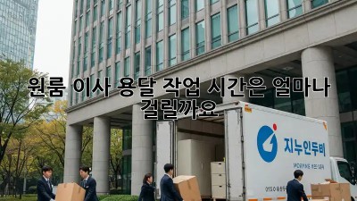 원룸 이사, 용달 작업 시간은 얼마나 걸릴까요?