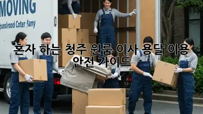 혼자 하는 청주 원룸 이사? 용달 이용 안전 가이드