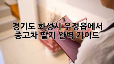 경기도 화성시 우정읍에서 중고차 팔기: 완벽 가이드