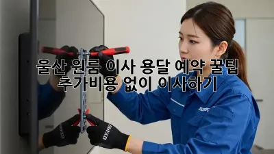 울산 원룸 이사, 용달 예약 꿀팁! 추가비용 없이 이사하기