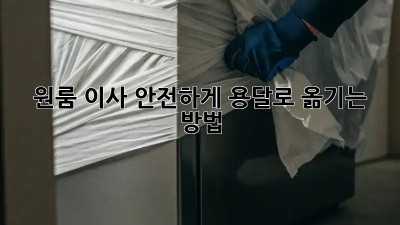 원룸 이사, 안전하게 용달로 옮기는 방법